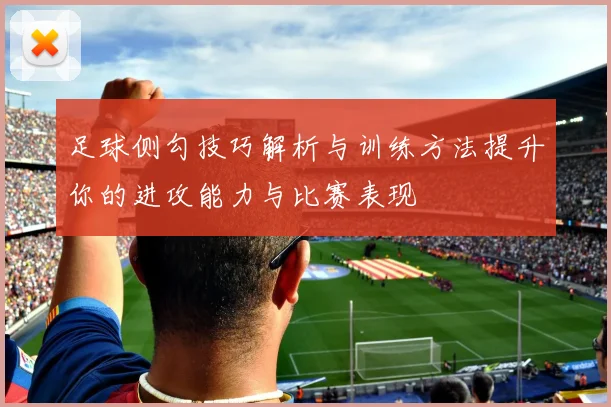 足球侧勾技巧解析与训练方法提升你的进攻能力与比赛表现