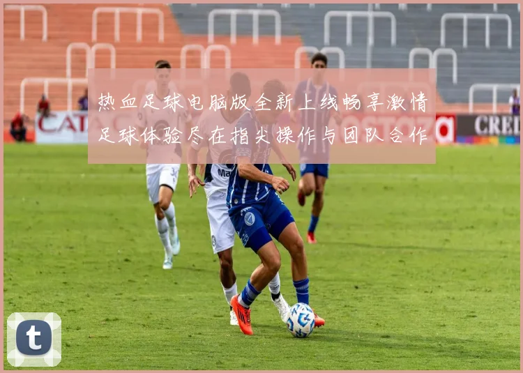 热血足球电脑版全新上线畅享激情足球体验尽在指尖操作与团队合作的完美结合