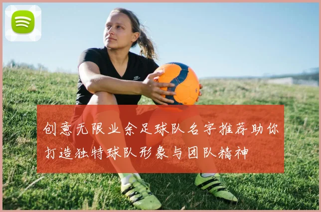 创意无限业余足球队名字推荐助你打造独特球队形象与团队精神