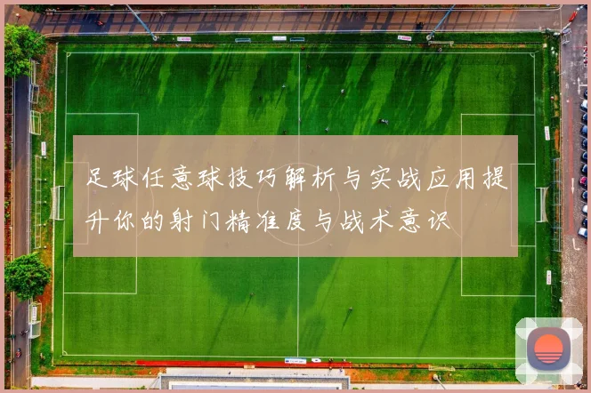 足球任意球技巧解析与实战应用提升你的射门精准度与战术意识