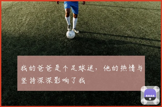 我的爸爸是个足球迷，他的热情与坚持深深影响了我